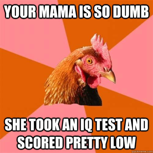 your mama is so dumb she took an iq test and scored pretty l -