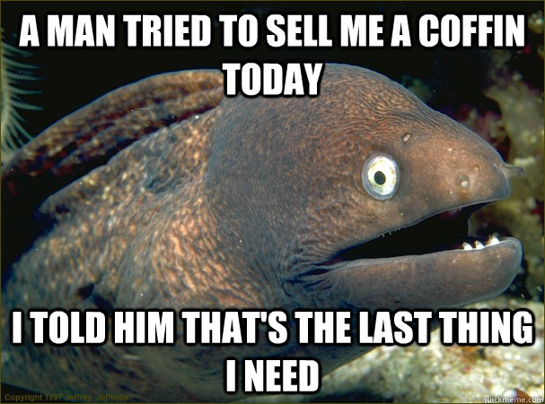 a man tried to sell me a coffin today i told him thats the - Bad Joke Eel