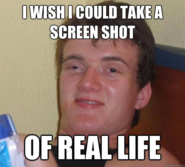 i wish i could take a screen shot of real life - 10 Guy