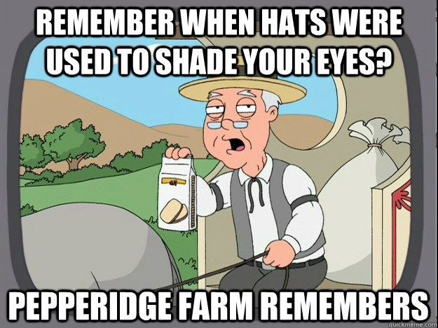 remember when hats were used to shade your eyes pepperidge - Thought of this one while seeing a swaggot