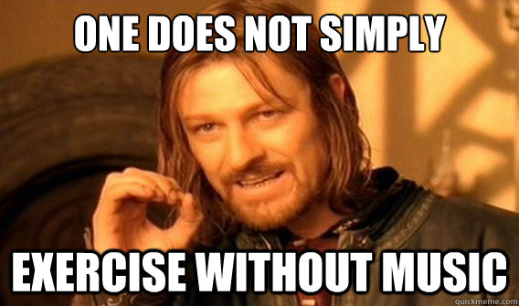 one does not simply exercise without music - onedoesnotsimply