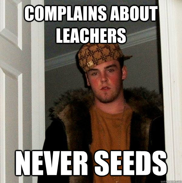 complains about leachers never seeds - Scumbag Steve