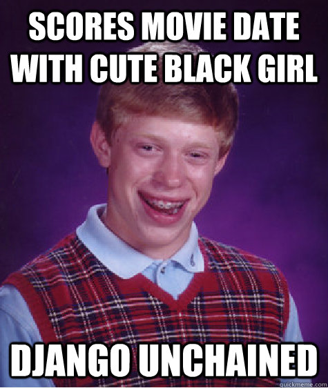 scores movie date with cute black girl django unchained - Bad Luck Brian