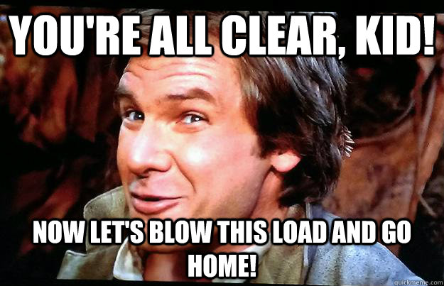 youre all clear kid now lets blow this load and go home -