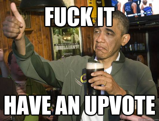 fuck it have an upvote - Upvoting Obama