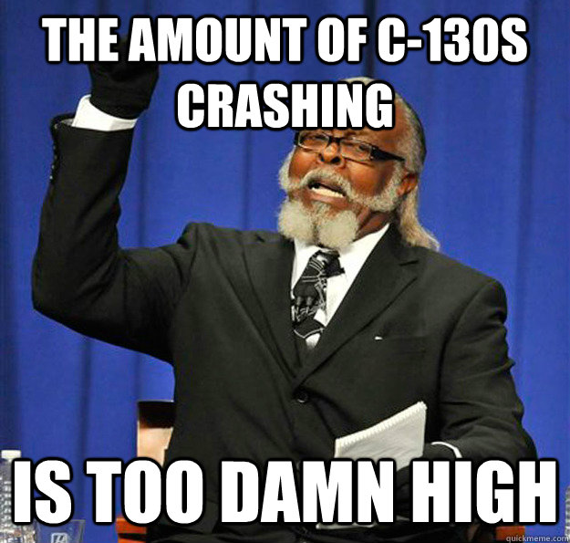 the amount of c130s crashing is too damn high - Jimmy McMillan