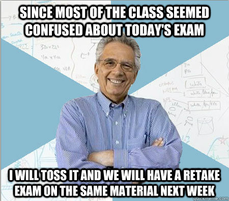 since most of the class seemed confused about todays exam i - Good guy professor
