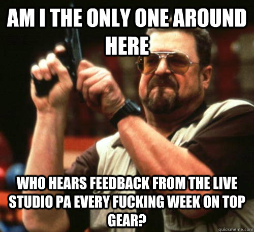 am i the only one around here who hears feedback from the li - Am I The Only One Around Here