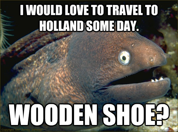 i would love to travel to holland some day wooden shoe - Bad Joke Eel