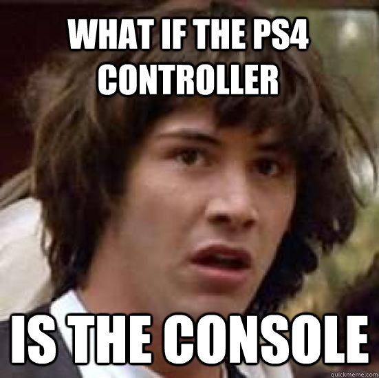what if the ps4 controller is the console - conspiracy keanu
