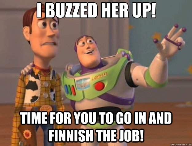 i buzzed her up time for you to go in and finnish the job - Toy Story