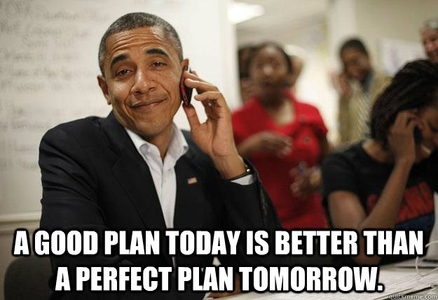 a good plan today is better than a perfect plan tomorrow - Obama Phone