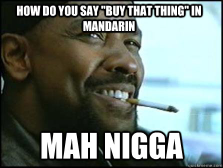 how do you say buy that thing in mandarin mah nigga - Mah Nigga Denzel