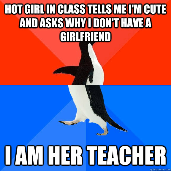 hot girl in class tells me im cute and asks why i dont hav - Socially Awesome Awkward Penguin