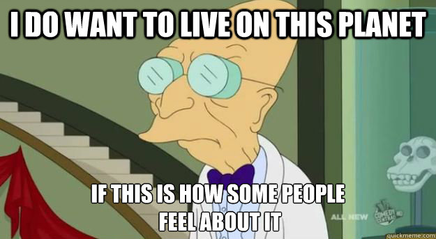 i do want to live on this planet if this is how some people - Futurama Professor