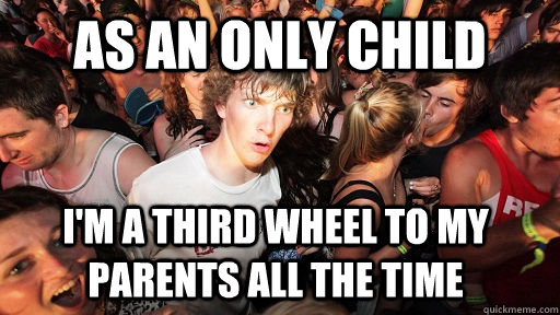 as an only child im a third wheel to my parents all the tim - Sudden Clarity Clarence