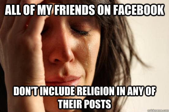 all of my friends on facebook dont include religion in any - First World Problems