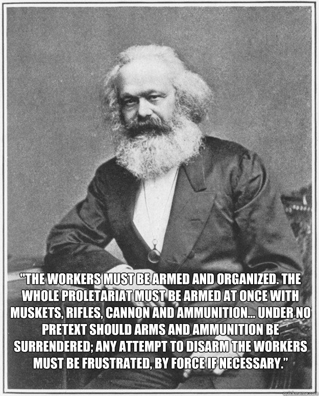 the workers must be armed and organized the whole proletar - Good Guy Karl Marx