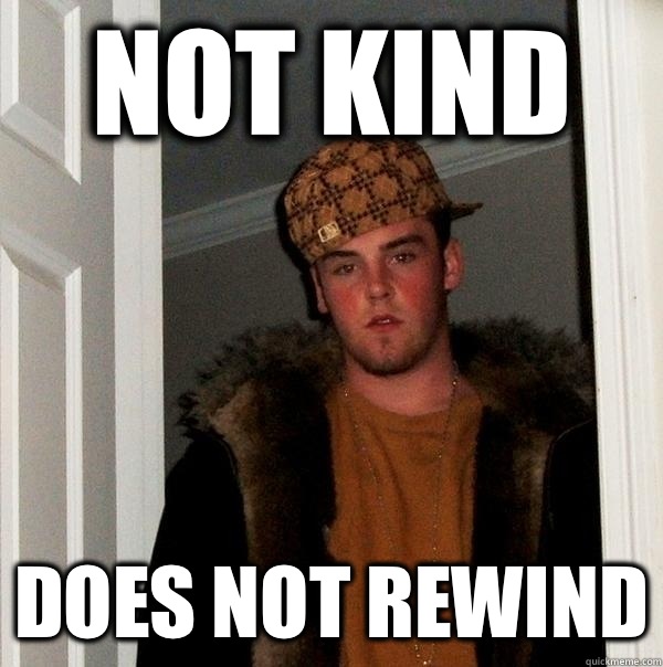 Not kind Does not rewind - Scumbag Steve