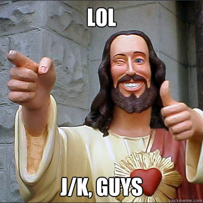 lol jk guys - Buddy jesus
