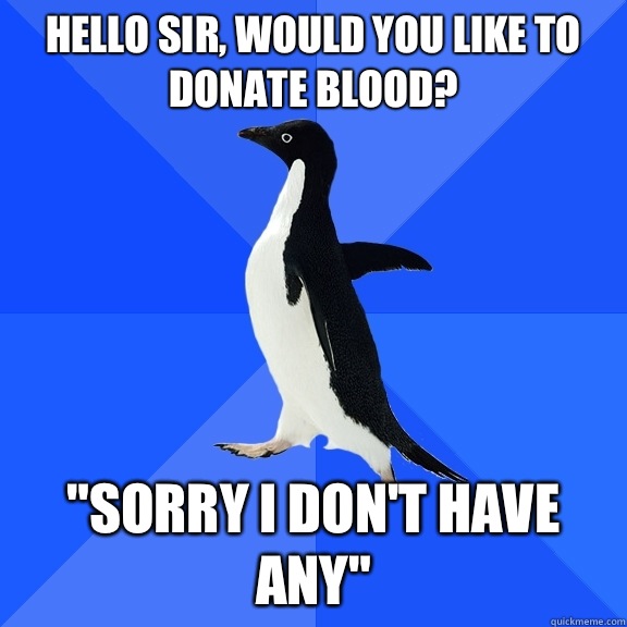 Hello Sir would you like to donate blood looks like Im laugh - Socially Awkward Penguin