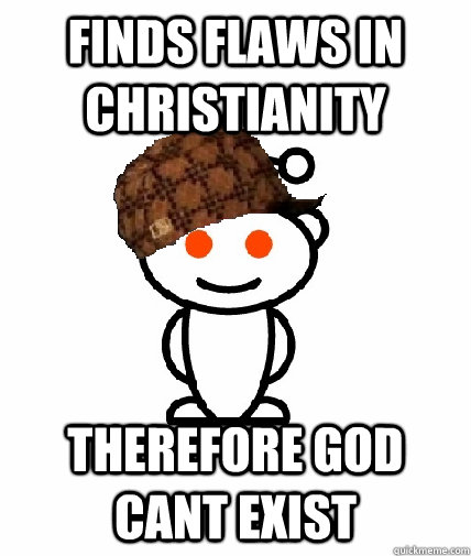 finds flaws in christianity therefore god cant exist - Scumbag Redditor