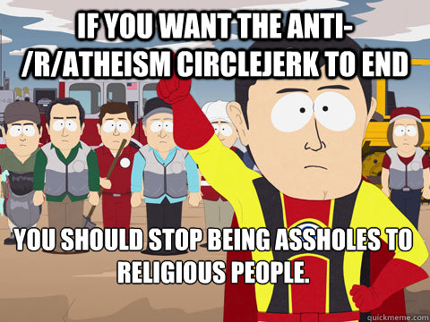 if you want the antiratheism circlejerk to end you should - Captain Hindsight
