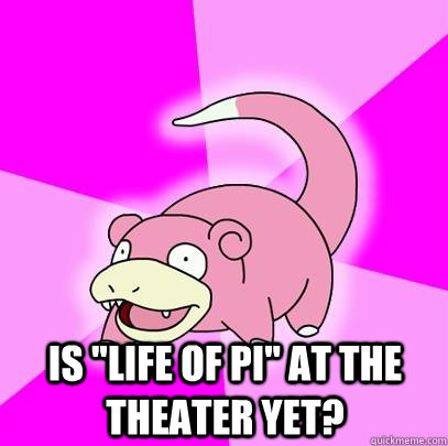 is life of pi at the theater yet - Slowpoke