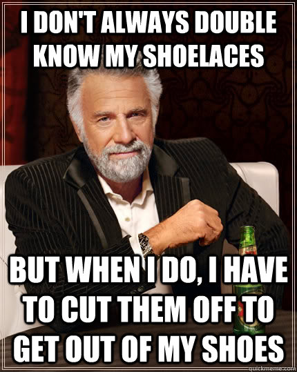 i dont always double know my shoelaces but when i do i hav - The Most Interesting Man In The World