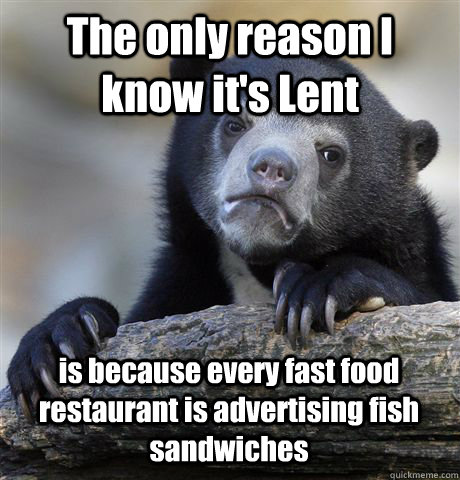 the only reason i know its lent is because every fast food - Confession Bear