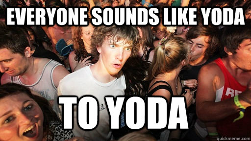 everyone sounds like yoda to yoda - Sudden Clarity Clarence
