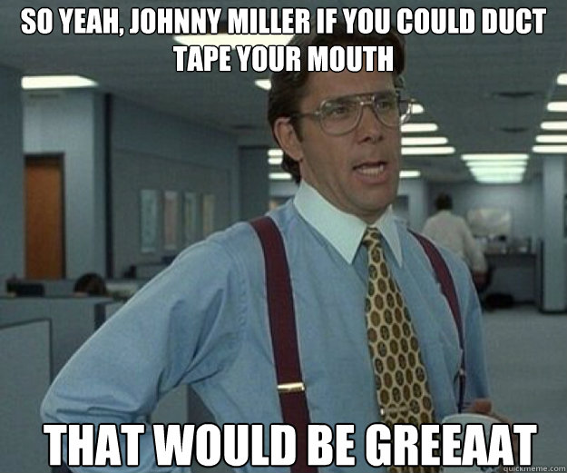 so yeah johnny miller if you could duct tape your mouth tha - that would be great