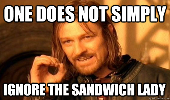 one does not simply ignore the sandwich lady - One Does Not Simply