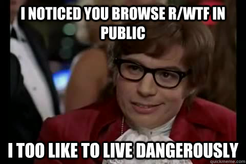 i noticed you browse rwtf in public i too like to live dang - Dangerously - Austin Powers