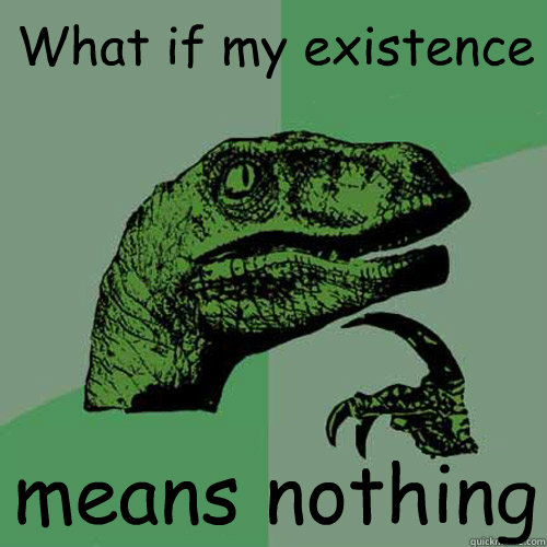 what if my existence means nothing - Philosoraptor