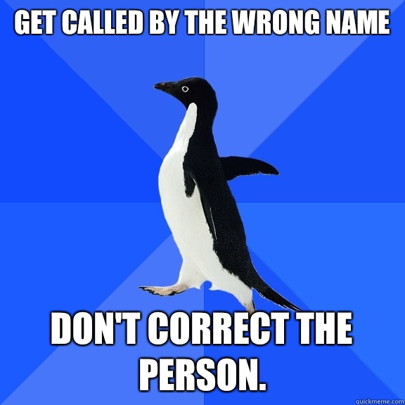 Get called by the wrong name dont correct the person - Socially Awkward Penguin