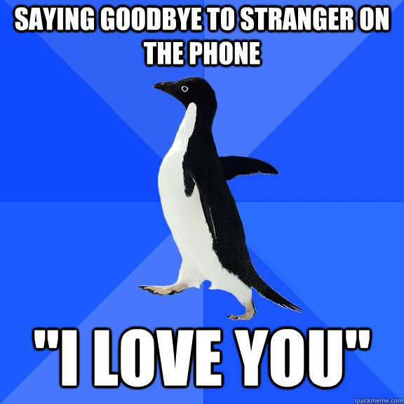 saying goodbye to stranger on the phone i love you - Socially Awkward Penguin