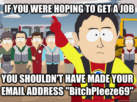 if you were hoping to get a job you shouldnt have made your - Captain Hindsight