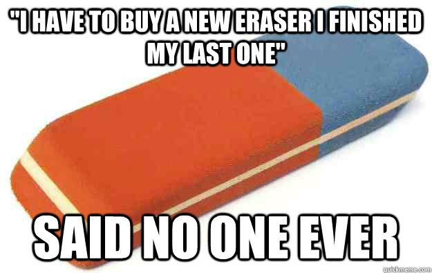 i have to buy a new eraser i finished my last one said no -