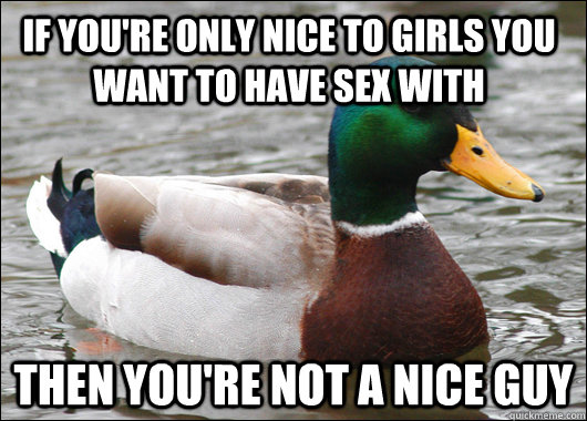 if youre only nice to girls you want to have sex with then - Actual Advice Mallard