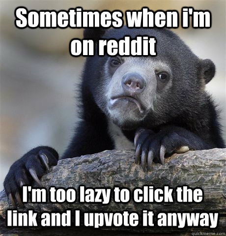 sometimes when im on reddit im too lazy to click the link - Confession Bear