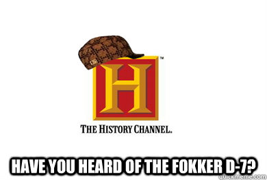 have you heard of the fokker d7 - Scumbag History Channel