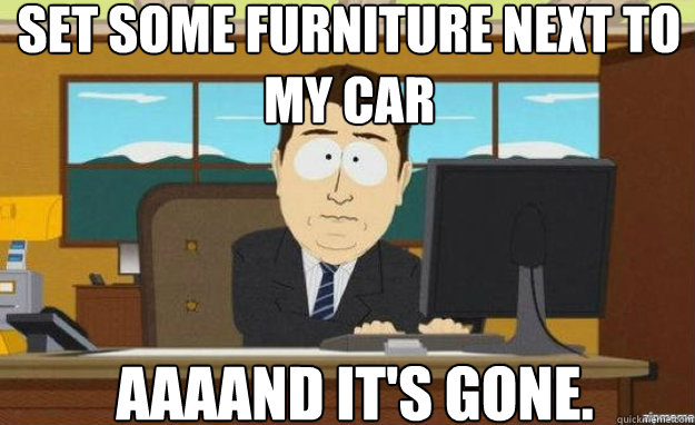set some furniture next to my car aaaand its gone - aaaand its gone