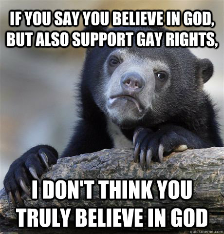if you say you believe in god but also support gay rights  - Confession Bear