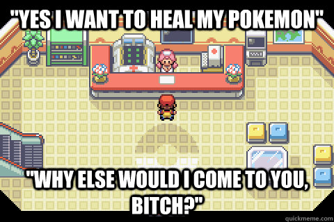 yes i want to heal my pokemon why else would i come to yo -