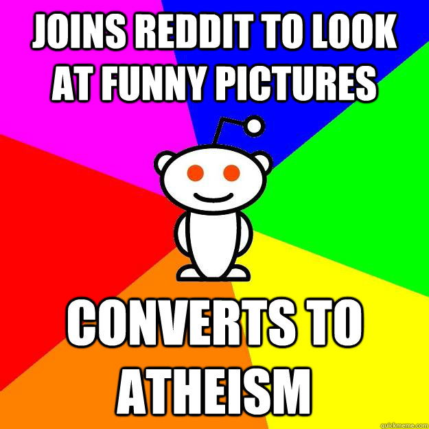 joins reddit to look at funny pictures converts to atheism - Reddit Alien