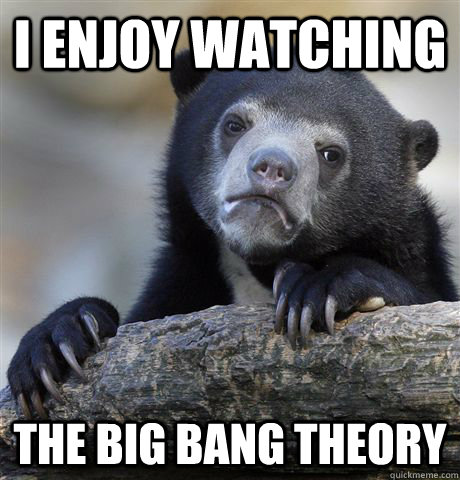 i enjoy watching the big bang theory - confessionbear
