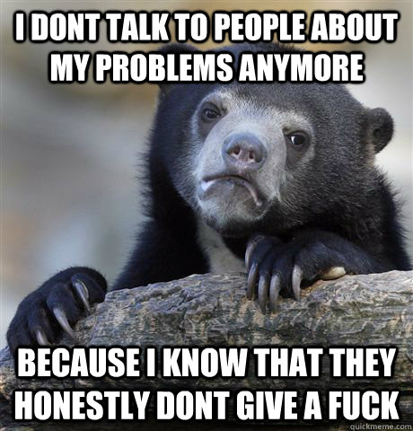 i dont talk to people about my problems anymore because i kn - Confession Bear