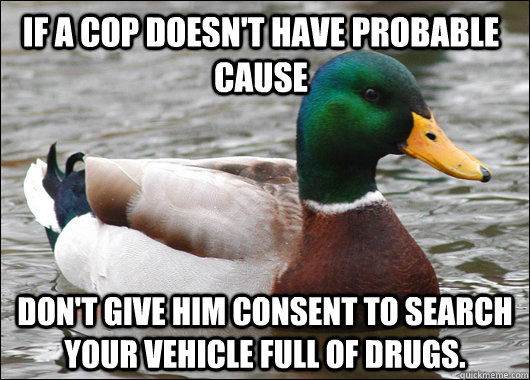 if a cop doesnt have probable cause dont give him consent - Actual Advice Mallard