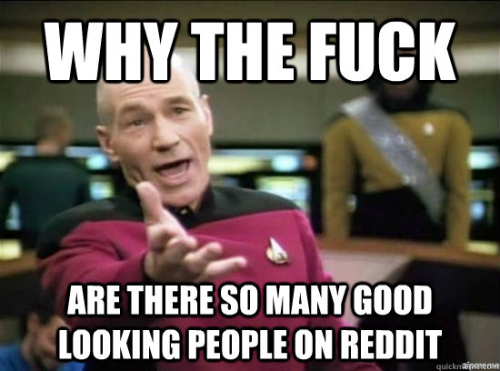 why the fuck are there so many good looking people on reddit - Annoyed Picard HD